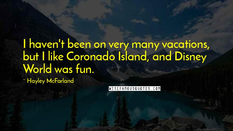 Hayley McFarland Quotes: I haven't been on very many vacations, but I like Coronado Island, and Disney World was fun.