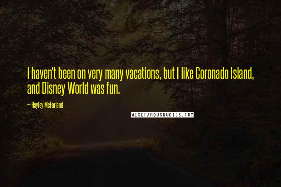 Hayley McFarland Quotes: I haven't been on very many vacations, but I like Coronado Island, and Disney World was fun.