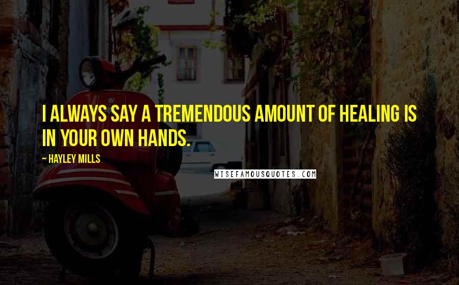 Hayley Mills Quotes: I always say a tremendous amount of healing is in your own hands.