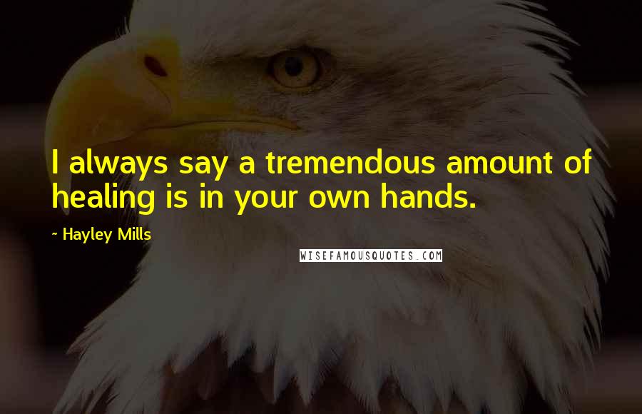 Hayley Mills Quotes: I always say a tremendous amount of healing is in your own hands.