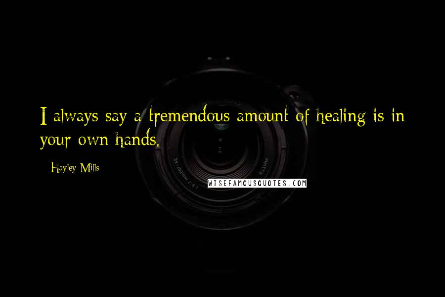 Hayley Mills Quotes: I always say a tremendous amount of healing is in your own hands.