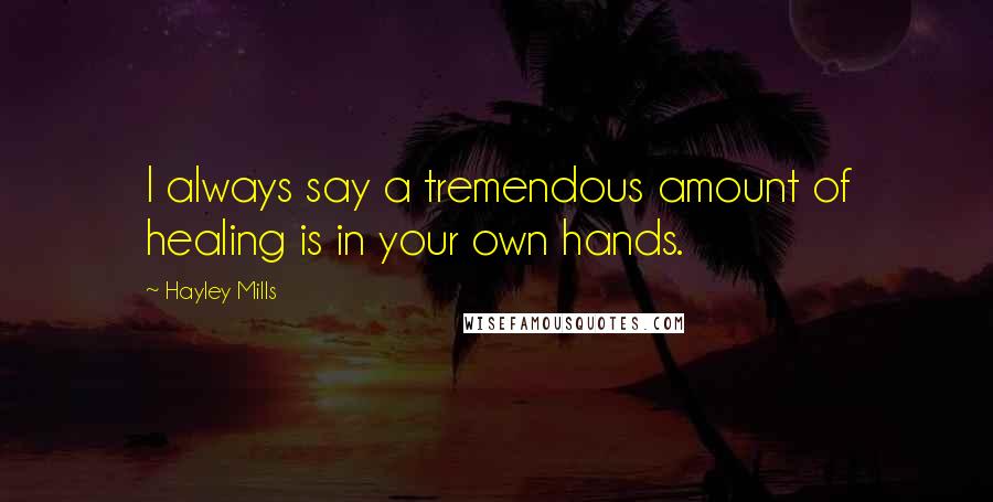 Hayley Mills Quotes: I always say a tremendous amount of healing is in your own hands.