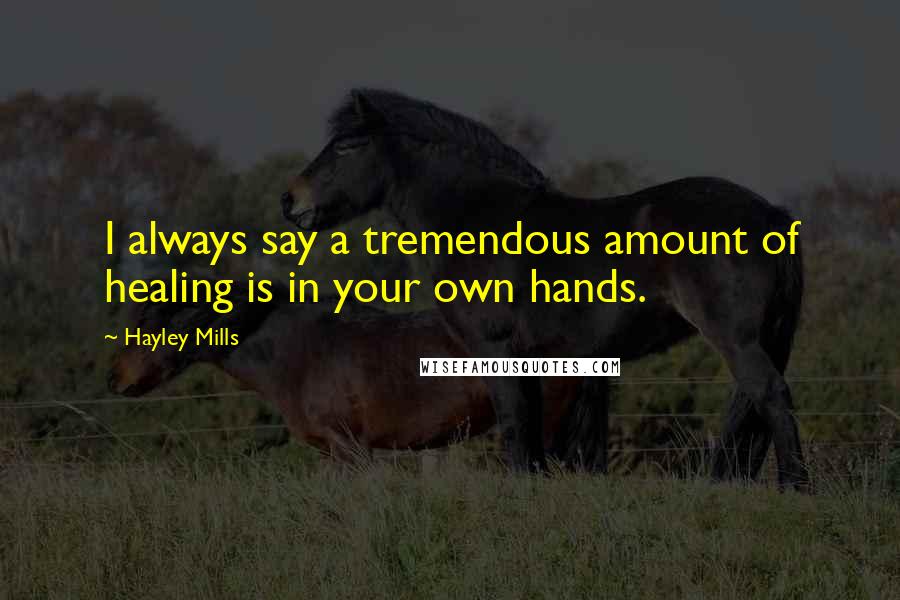 Hayley Mills Quotes: I always say a tremendous amount of healing is in your own hands.