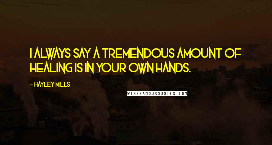 Hayley Mills Quotes: I always say a tremendous amount of healing is in your own hands.