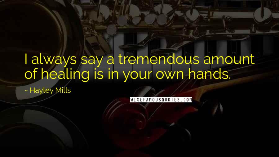Hayley Mills Quotes: I always say a tremendous amount of healing is in your own hands.