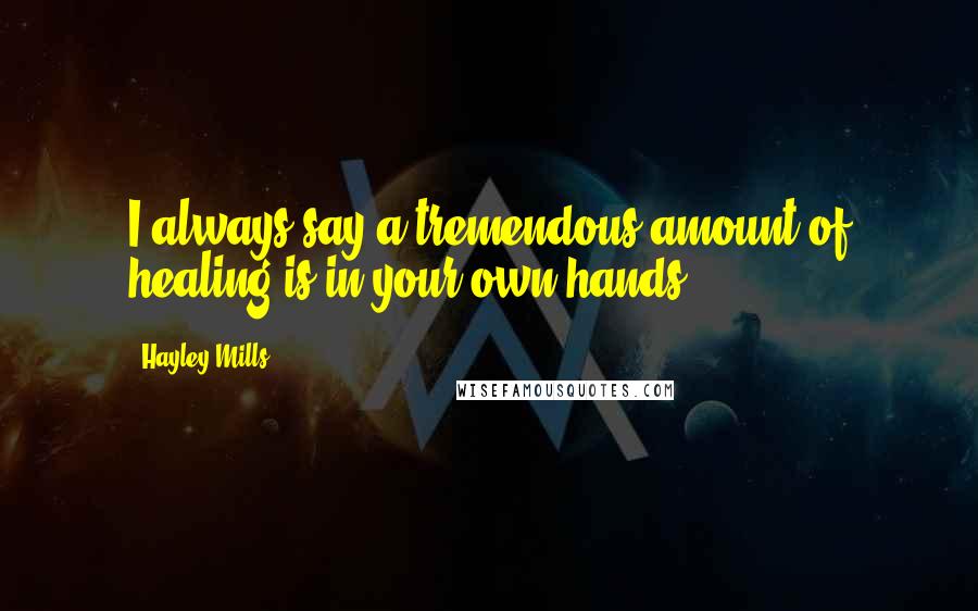 Hayley Mills Quotes: I always say a tremendous amount of healing is in your own hands.