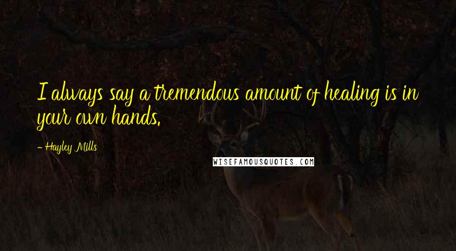 Hayley Mills Quotes: I always say a tremendous amount of healing is in your own hands.