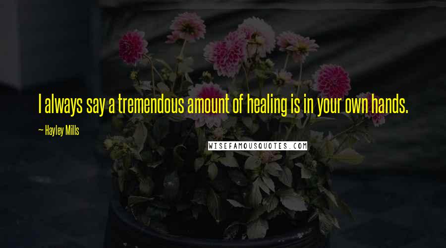Hayley Mills Quotes: I always say a tremendous amount of healing is in your own hands.
