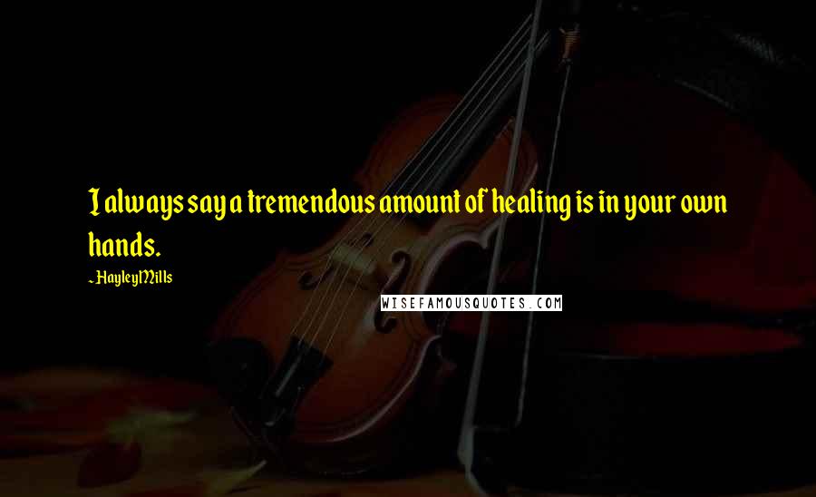 Hayley Mills Quotes: I always say a tremendous amount of healing is in your own hands.