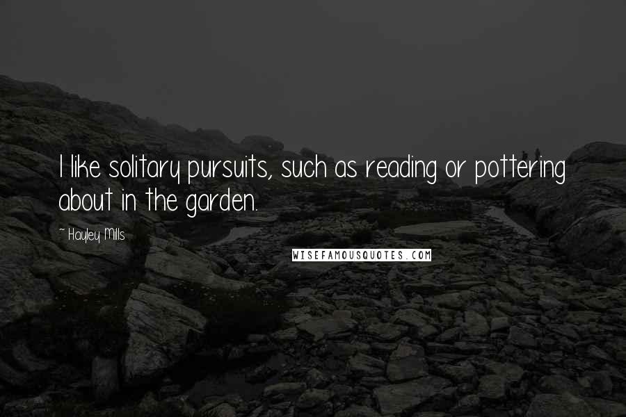 Hayley Mills Quotes: I like solitary pursuits, such as reading or pottering about in the garden.