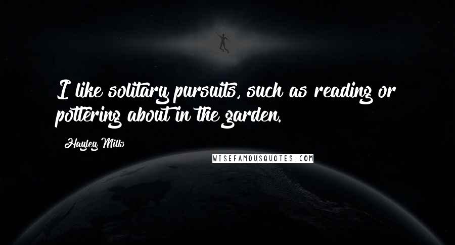 Hayley Mills Quotes: I like solitary pursuits, such as reading or pottering about in the garden.