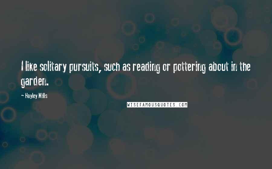 Hayley Mills Quotes: I like solitary pursuits, such as reading or pottering about in the garden.