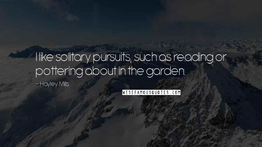 Hayley Mills Quotes: I like solitary pursuits, such as reading or pottering about in the garden.