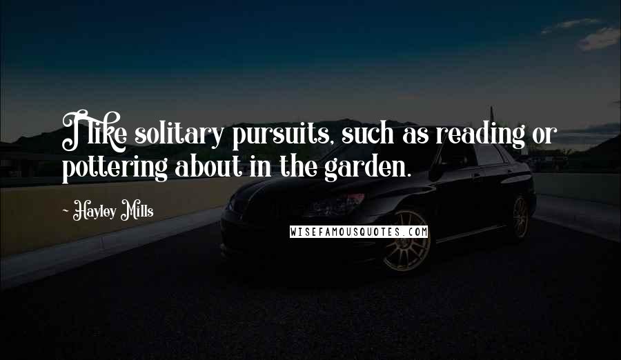 Hayley Mills Quotes: I like solitary pursuits, such as reading or pottering about in the garden.