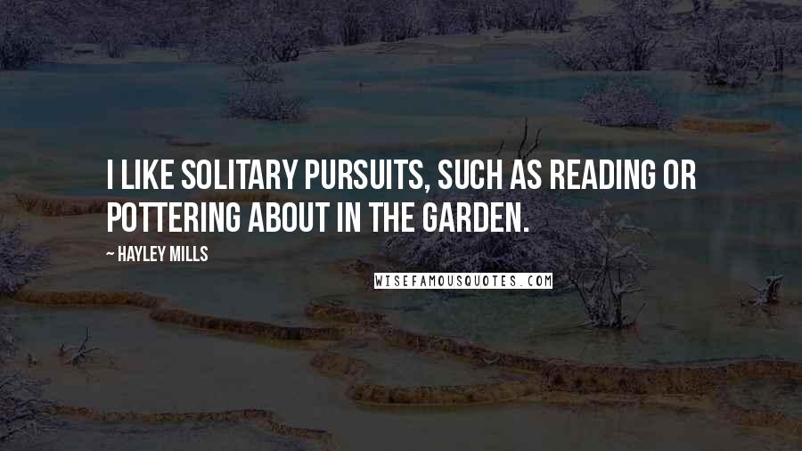 Hayley Mills Quotes: I like solitary pursuits, such as reading or pottering about in the garden.