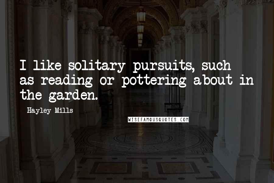 Hayley Mills Quotes: I like solitary pursuits, such as reading or pottering about in the garden.