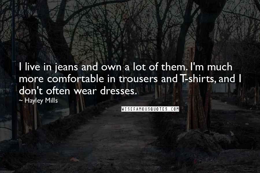 Hayley Mills Quotes: I live in jeans and own a lot of them. I'm much more comfortable in trousers and T-shirts, and I don't often wear dresses.