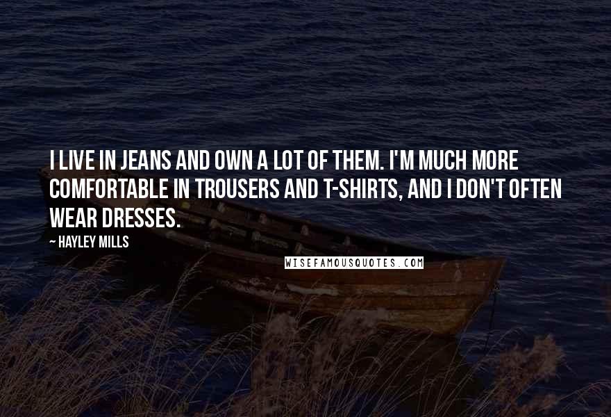 Hayley Mills Quotes: I live in jeans and own a lot of them. I'm much more comfortable in trousers and T-shirts, and I don't often wear dresses.