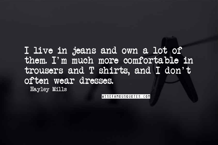 Hayley Mills Quotes: I live in jeans and own a lot of them. I'm much more comfortable in trousers and T-shirts, and I don't often wear dresses.