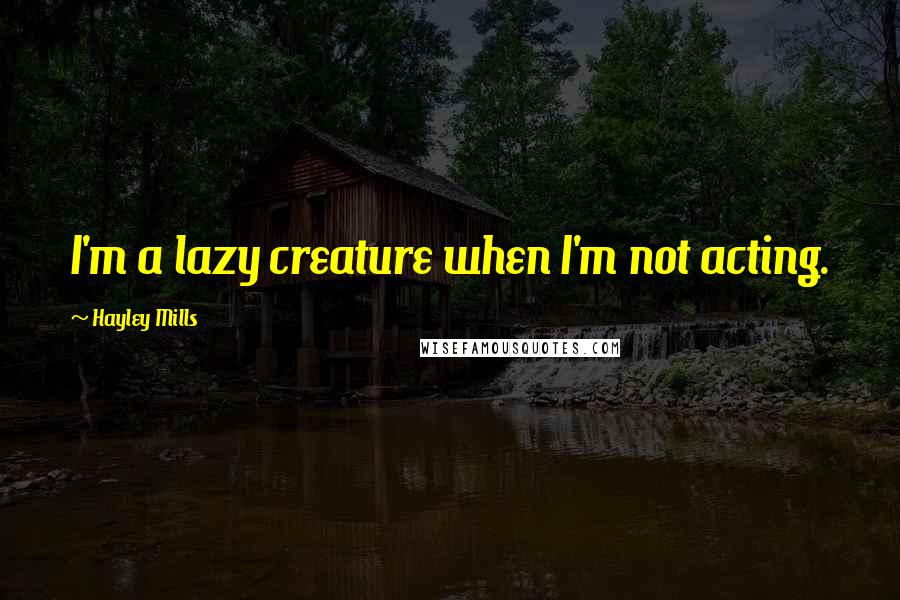 Hayley Mills Quotes: I'm a lazy creature when I'm not acting.