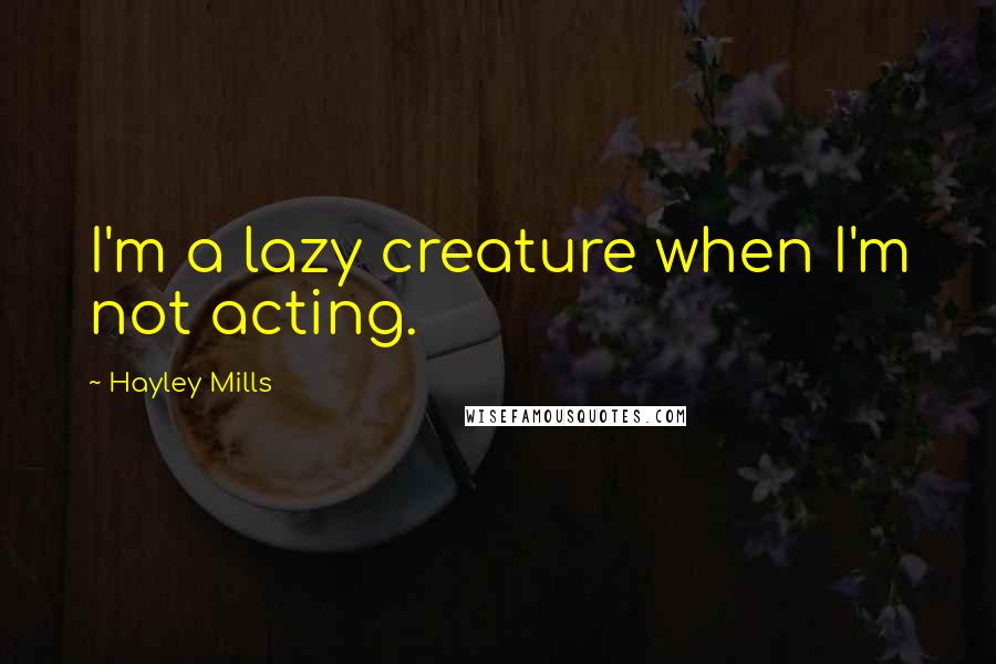 Hayley Mills Quotes: I'm a lazy creature when I'm not acting.