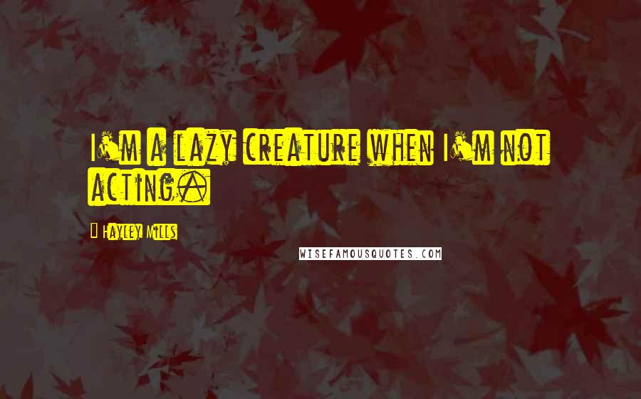 Hayley Mills Quotes: I'm a lazy creature when I'm not acting.