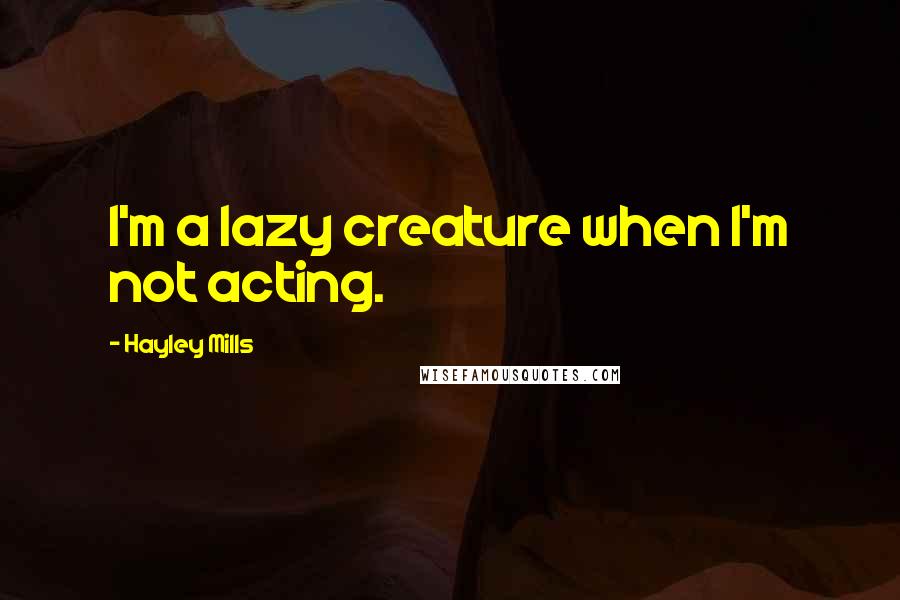 Hayley Mills Quotes: I'm a lazy creature when I'm not acting.