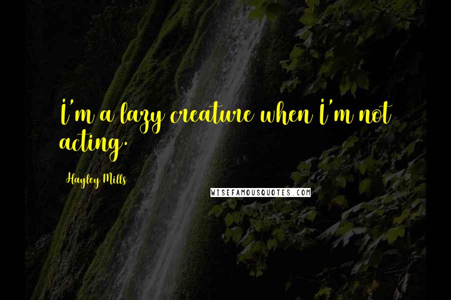 Hayley Mills Quotes: I'm a lazy creature when I'm not acting.