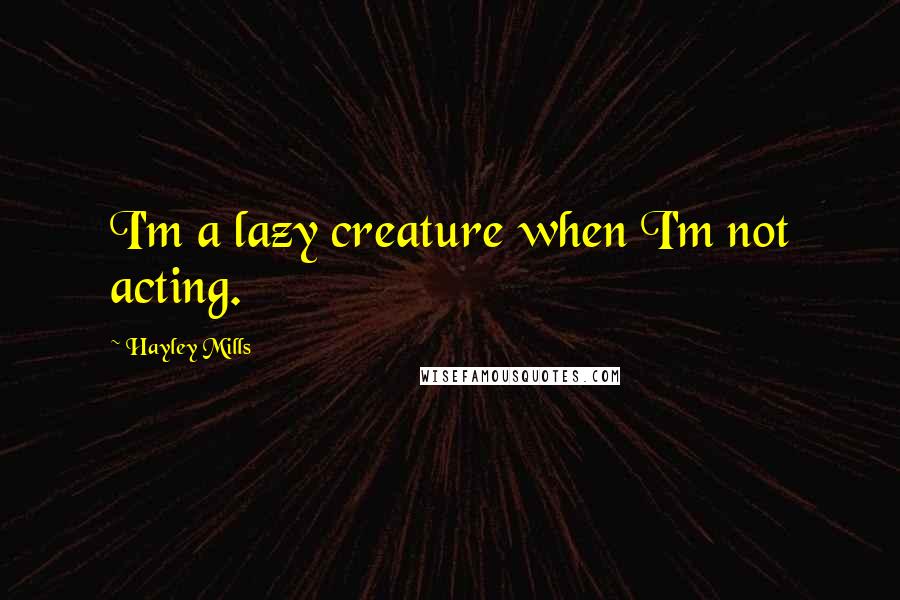 Hayley Mills Quotes: I'm a lazy creature when I'm not acting.