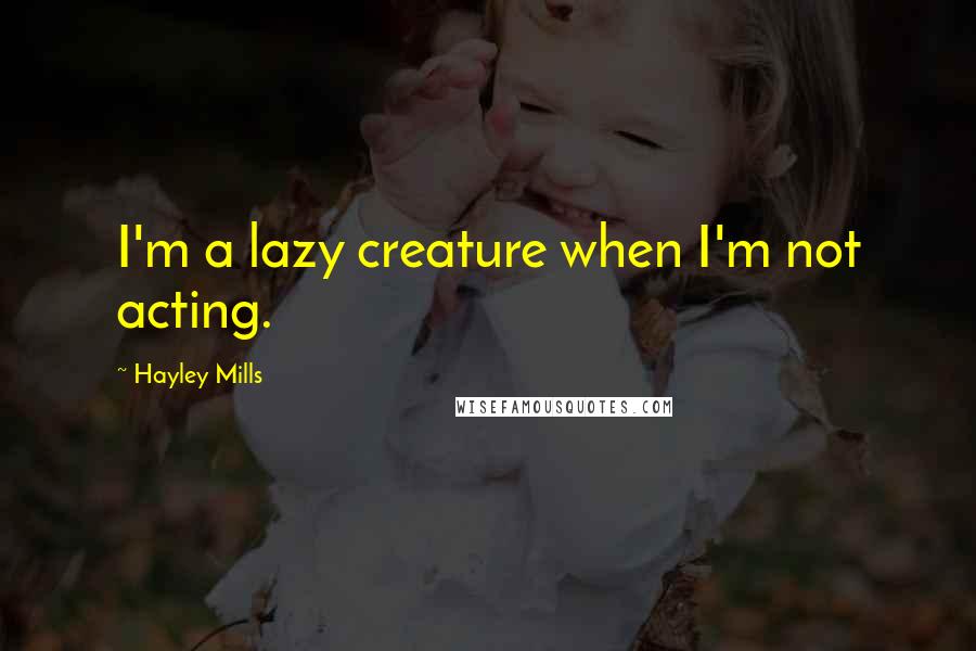 Hayley Mills Quotes: I'm a lazy creature when I'm not acting.
