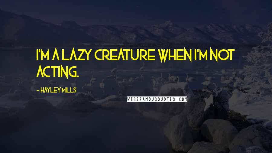 Hayley Mills Quotes: I'm a lazy creature when I'm not acting.