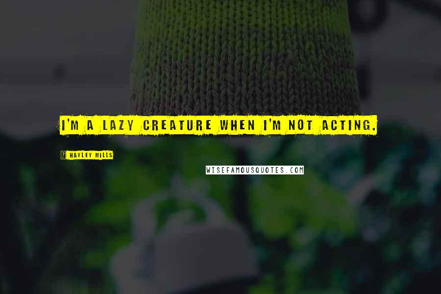 Hayley Mills Quotes: I'm a lazy creature when I'm not acting.