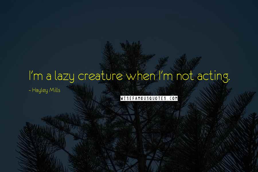 Hayley Mills Quotes: I'm a lazy creature when I'm not acting.