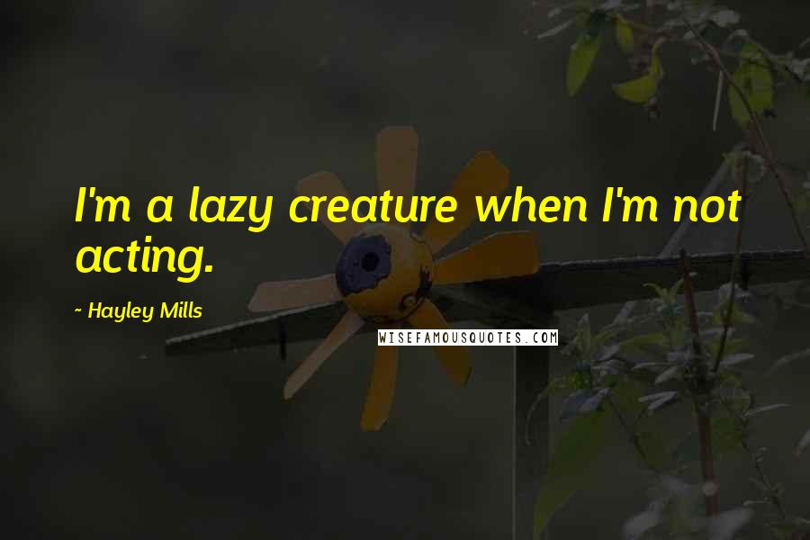 Hayley Mills Quotes: I'm a lazy creature when I'm not acting.