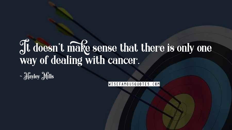 Hayley Mills Quotes: It doesn't make sense that there is only one way of dealing with cancer.