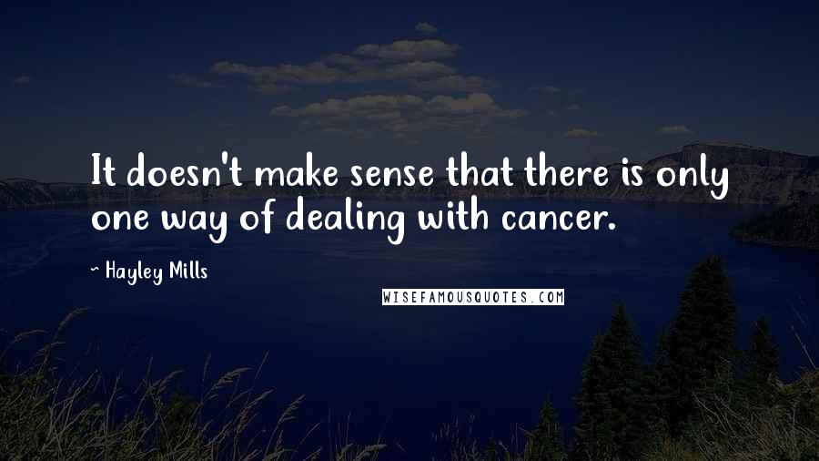 Hayley Mills Quotes: It doesn't make sense that there is only one way of dealing with cancer.