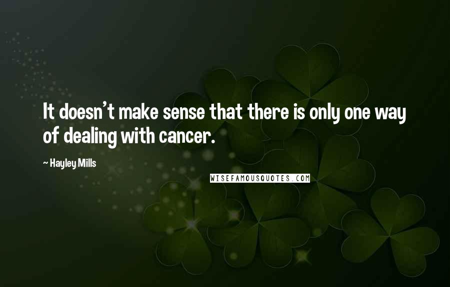 Hayley Mills Quotes: It doesn't make sense that there is only one way of dealing with cancer.