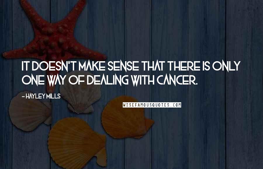 Hayley Mills Quotes: It doesn't make sense that there is only one way of dealing with cancer.