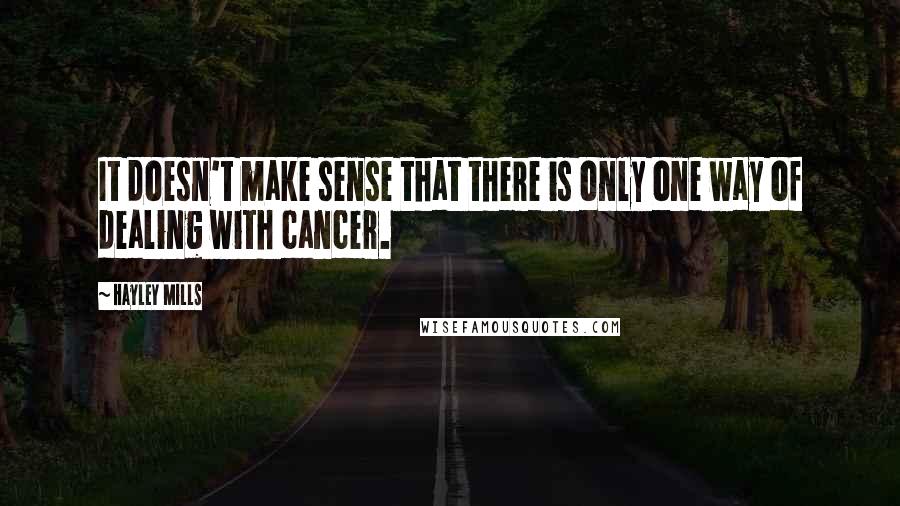 Hayley Mills Quotes: It doesn't make sense that there is only one way of dealing with cancer.