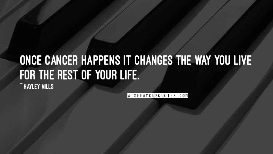 Hayley Mills Quotes: Once cancer happens it changes the way you live for the rest of your life.