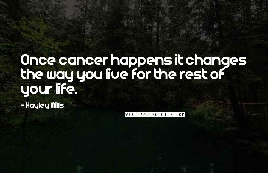 Hayley Mills Quotes: Once cancer happens it changes the way you live for the rest of your life.