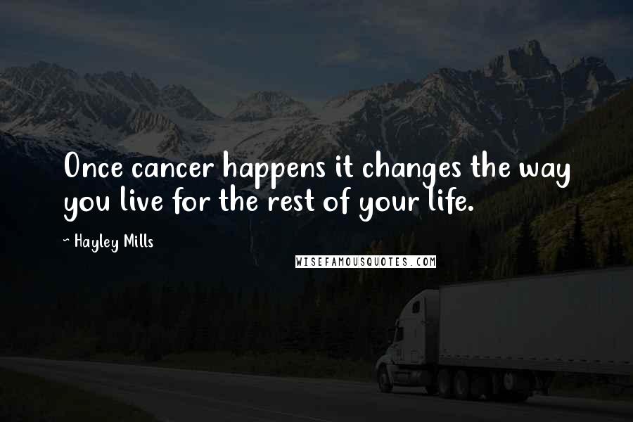 Hayley Mills Quotes: Once cancer happens it changes the way you live for the rest of your life.