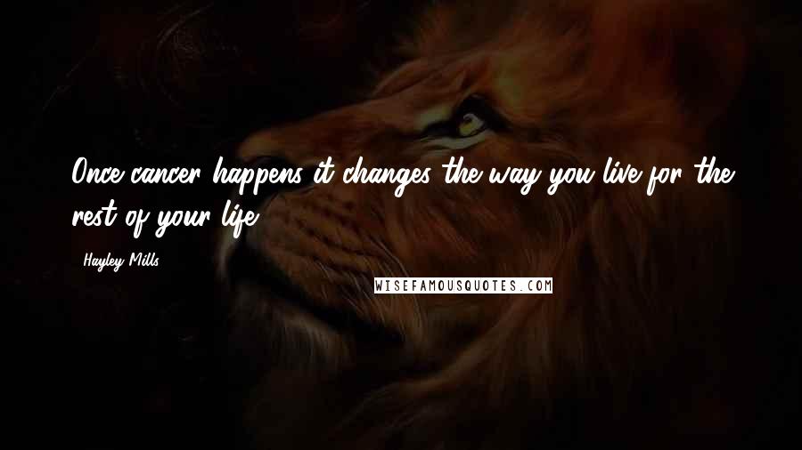 Hayley Mills Quotes: Once cancer happens it changes the way you live for the rest of your life.
