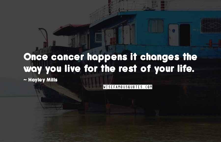 Hayley Mills Quotes: Once cancer happens it changes the way you live for the rest of your life.