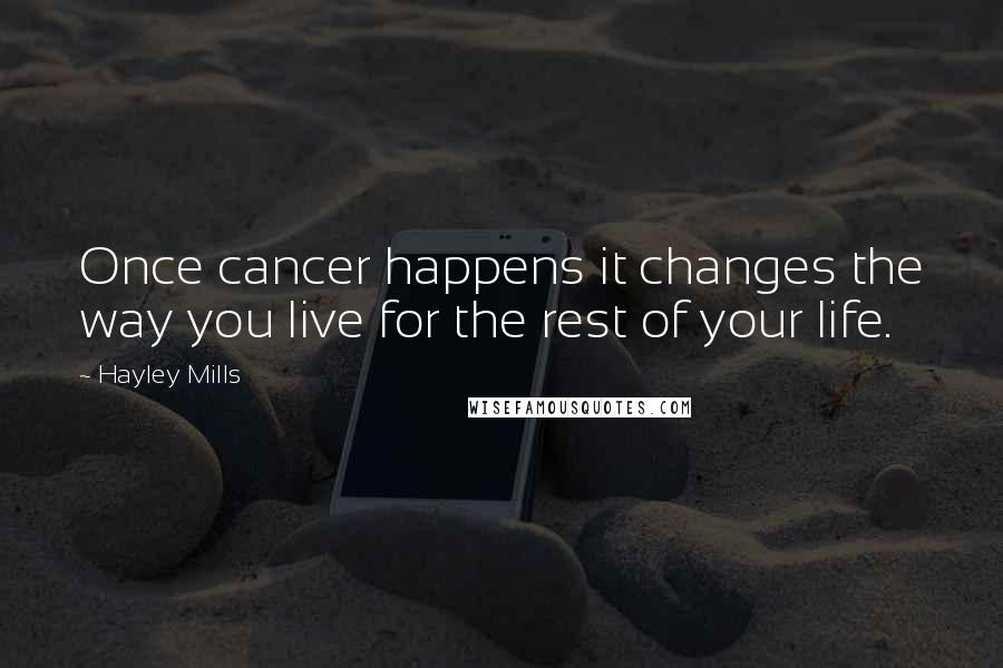 Hayley Mills Quotes: Once cancer happens it changes the way you live for the rest of your life.