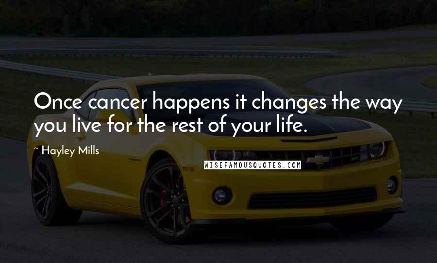 Hayley Mills Quotes: Once cancer happens it changes the way you live for the rest of your life.