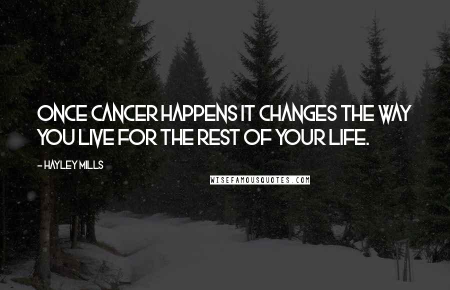 Hayley Mills Quotes: Once cancer happens it changes the way you live for the rest of your life.