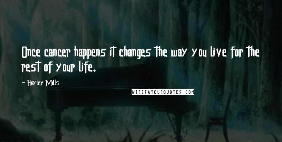 Hayley Mills Quotes: Once cancer happens it changes the way you live for the rest of your life.