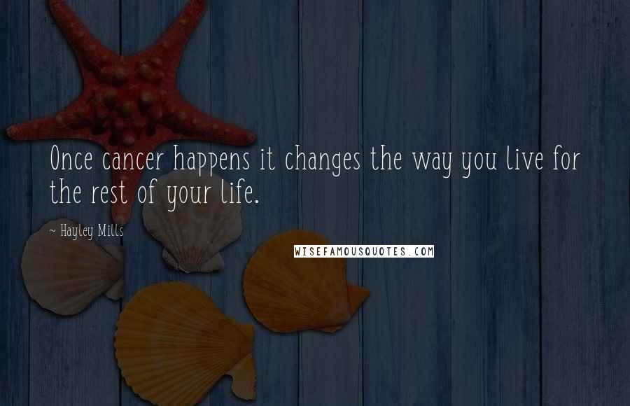 Hayley Mills Quotes: Once cancer happens it changes the way you live for the rest of your life.