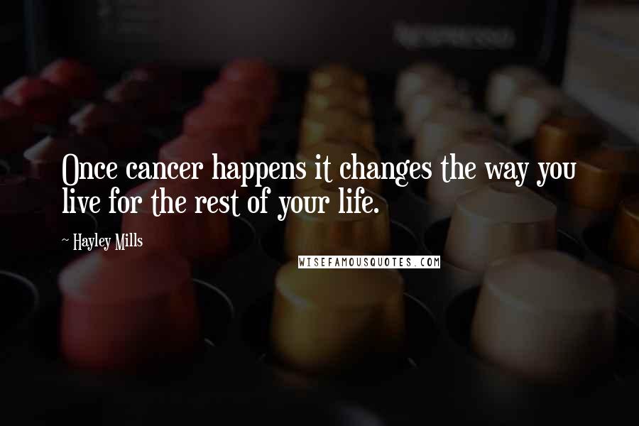 Hayley Mills Quotes: Once cancer happens it changes the way you live for the rest of your life.